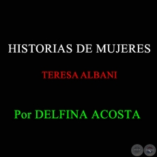 HISTORIAS DE MUJERES TERESA ALBANI -  Por DELFINA ACOSTA - 15 DE ABRIL DE 2012